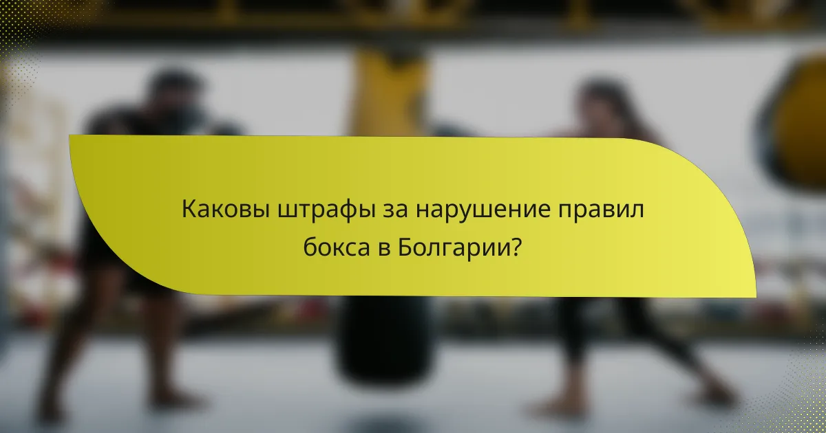 Каковы штрафы за нарушение правил бокса в Болгарии?