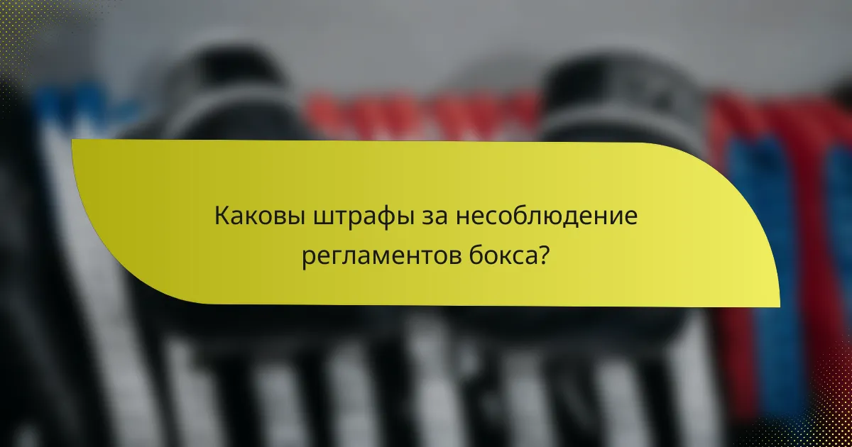 Каковы штрафы за несоблюдение регламентов бокса?