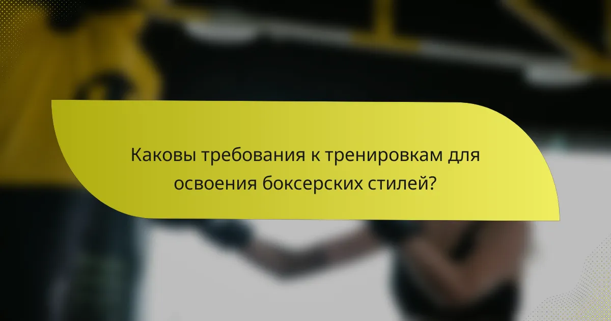 Каковы требования к тренировкам для освоения боксерских стилей?
