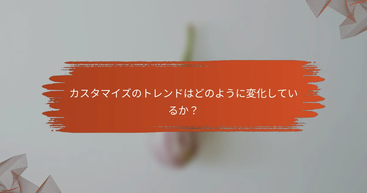 カスタマイズのトレンドはどのように変化しているか？
