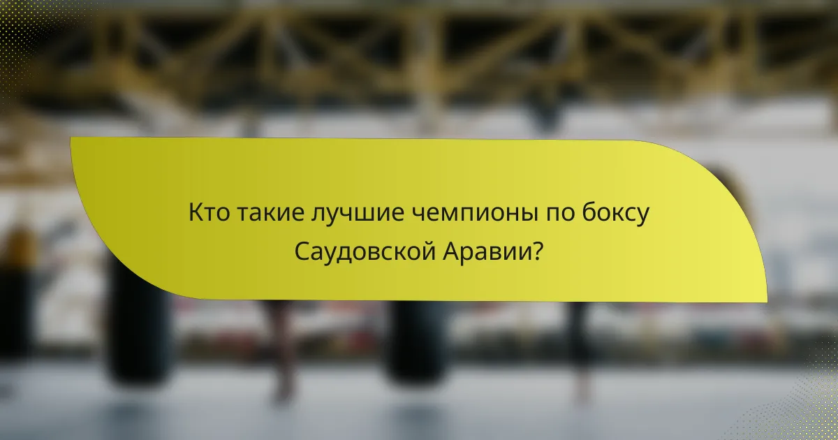 Кто такие лучшие чемпионы по боксу Саудовской Аравии?