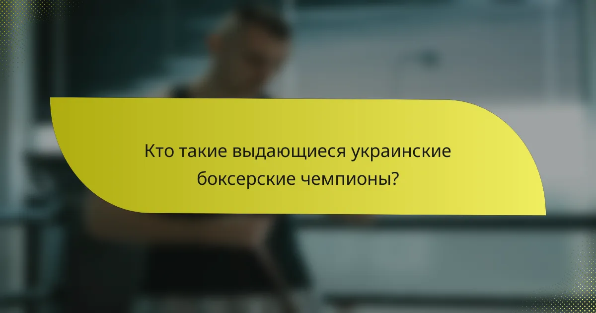 Кто такие выдающиеся украинские боксерские чемпионы?