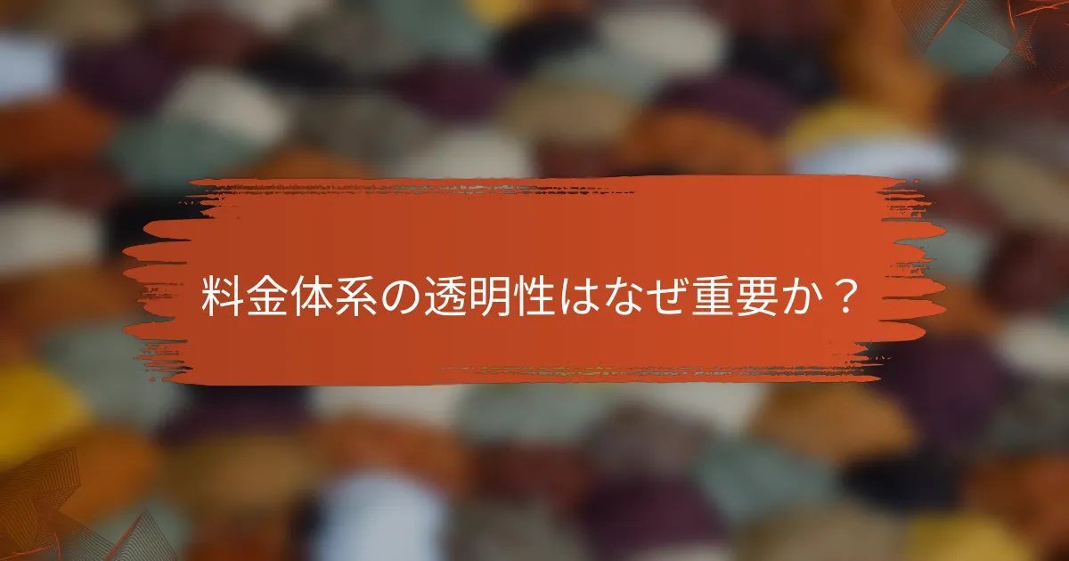 料金体系の透明性はなぜ重要か？